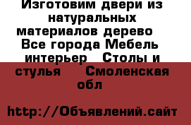 Изготовим двери из натуральных материалов(дерево) - Все города Мебель, интерьер » Столы и стулья   . Смоленская обл.